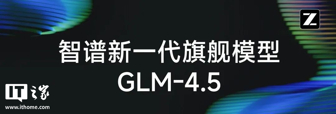 智谱发布新一代旗舰开源模型 GLM-4.5,专为智能体应用打造