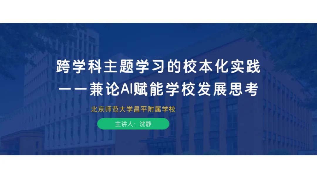 PPT |  北京师范大学昌平附属学校副校长沈静：跨学科主题学习的校本化实践——兼论AI赋能学校发展思考