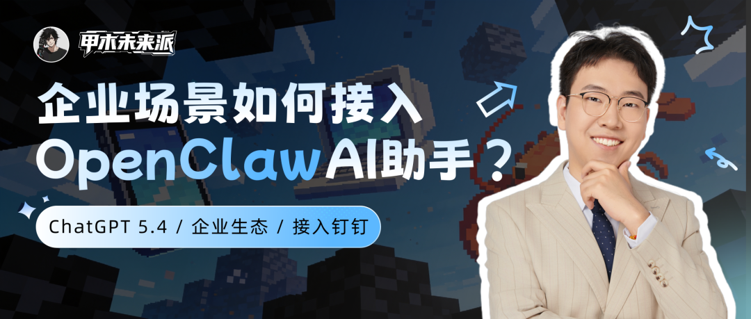 GPT-5.4 发布 3 天，我用 OpenClaw 把它塞进了公司钉钉群，打造 AI 员工（附龙虾专用 20+ 工作场景skill）
